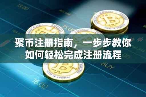 聚币注册指南，一步步教你如何轻松完成注册流程