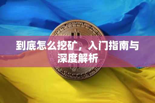到底怎么挖矿，入门指南与深度解析