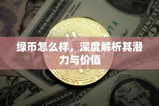 绿币怎么样，深度解析其潜力与价值