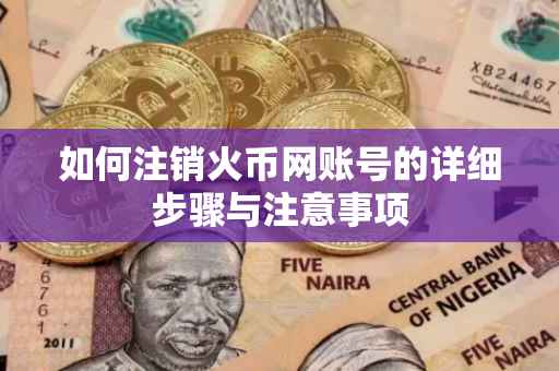 如何注销火币网账号的详细步骤与注意事项