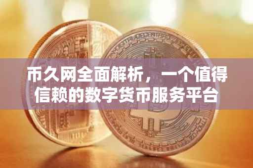 币久网全面解析，一个值得信赖的数字货币服务平台