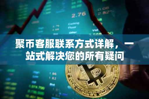 聚币客服联系方式详解，一站式解决您的所有疑问