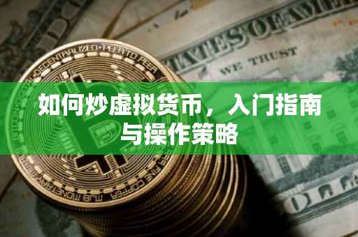 如何炒虚拟货币，入门指南与操作策略