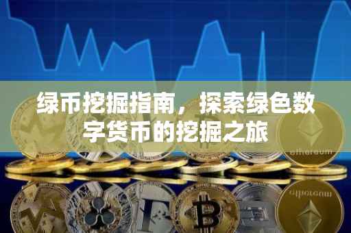 绿币挖掘指南，探索绿色数字货币的挖掘之旅