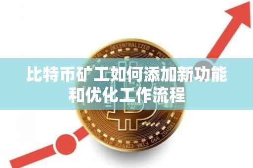 比特币矿工如何添加新功能和优化工作流程