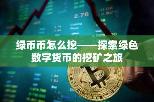 绿币币怎么挖——探索绿色数字货币的挖矿之旅