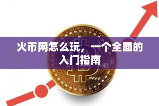 火币网怎么玩，一个全面的入门指南