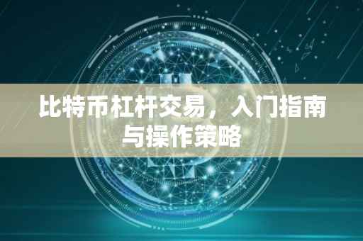 比特币杠杆交易，入门指南与操作策略