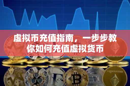 虚拟币充值指南，一步步教你如何充值虚拟货币