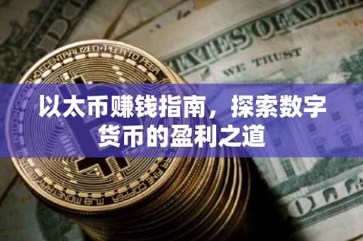 以太币赚钱指南，探索数字货币的盈利之道