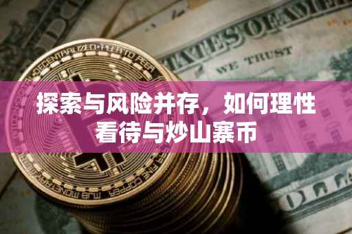 探索与风险并存，如何理性看待与炒山寨币