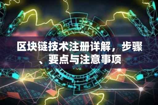 区块链技术注册详解，步骤、要点与注意事项