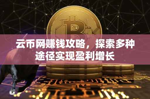 云币网赚钱攻略，探索多种途径实现盈利增长