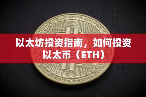 以太坊投资指南，如何投资以太币（ETH）