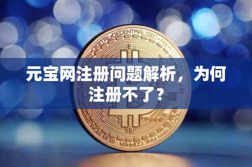 元宝网注册问题解析，为何注册不了？