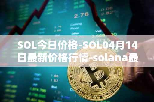 SOL今日价格-SOL04月14日最新价格行情-solana最新走势消息