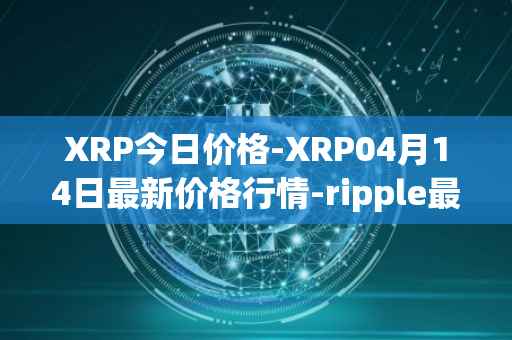 XRP今日价格-XRP04月14日最新价格行情-ripple最新走势消息