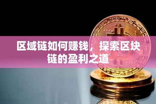 区域链如何赚钱，探索区块链的盈利之道