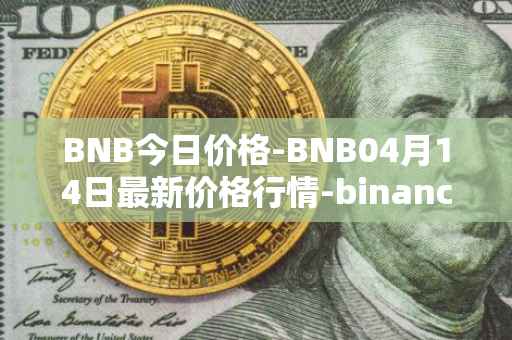 BNB今日价格-BNB04月14日最新价格行情-binance-coin最新走势消息