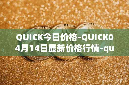 QUICK今日价格-QUICK04月14日最新价格行情-quickswap最新走势消息