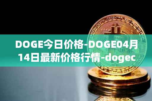 DOGE今日价格-DOGE04月14日最新价格行情-dogecoin最新走势消息