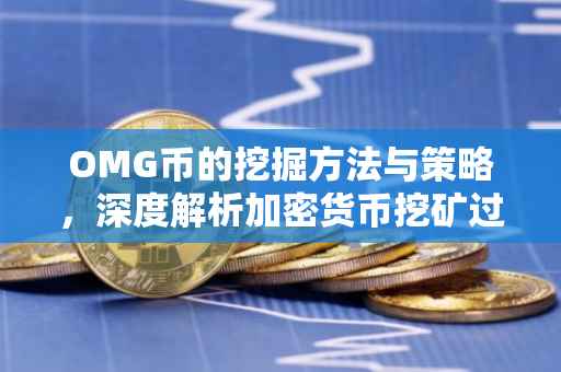 OMG币的挖掘方法与策略，深度解析加密货币挖矿过程