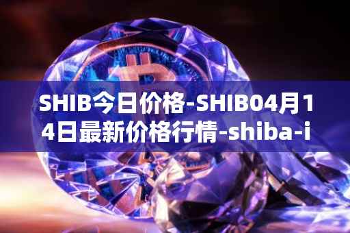 SHIB今日价格-SHIB04月14日最新价格行情-shiba-inu最新走势消息