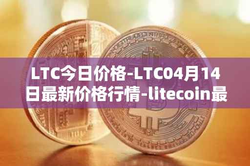 LTC今日价格-LTC04月14日最新价格行情-litecoin最新走势消息