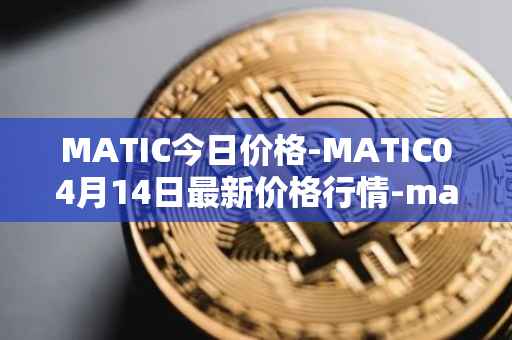 MATIC今日价格-MATIC04月14日最新价格行情-matic-network最新走势消息