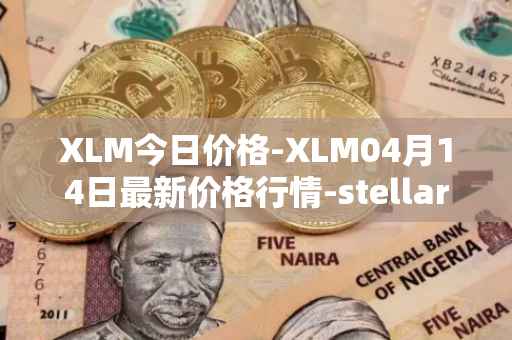 XLM今日价格-XLM04月14日最新价格行情-stellar最新走势消息