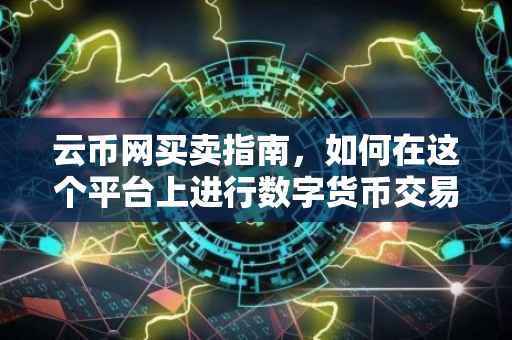 云币网买卖指南，如何在这个平台上进行数字货币交易