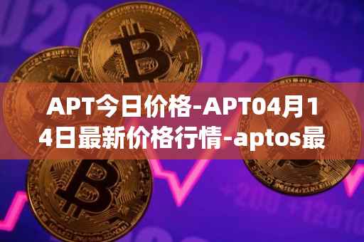 APT今日价格-APT04月14日最新价格行情-aptos最新走势消息