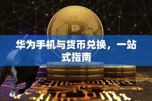 华为手机与货币兑换，一站式指南