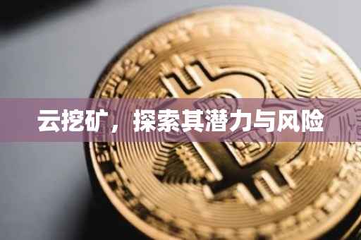 云挖矿，探索其潜力与风险