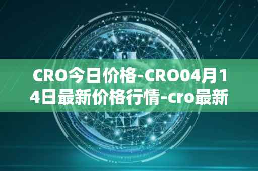 CRO今日价格-CRO04月14日最新价格行情-cro最新走势消息