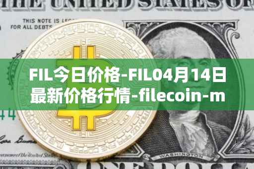 FIL今日价格-FIL04月14日最新价格行情-filecoin-mainnet最新走势消息