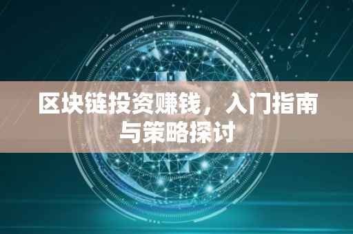 区块链投资赚钱，入门指南与策略探讨