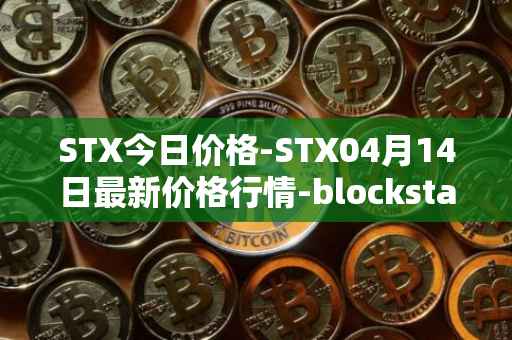 STX今日价格-STX04月14日最新价格行情-blockstack最新走势消息