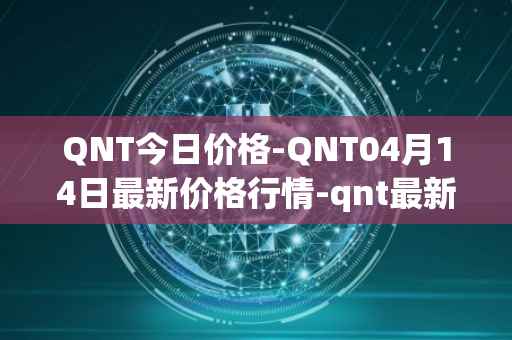 QNT今日价格-QNT04月14日最新价格行情-qnt最新走势消息