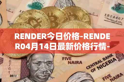 RENDER今日价格-RENDER04月14日最新价格行情-render-token最新走势消息