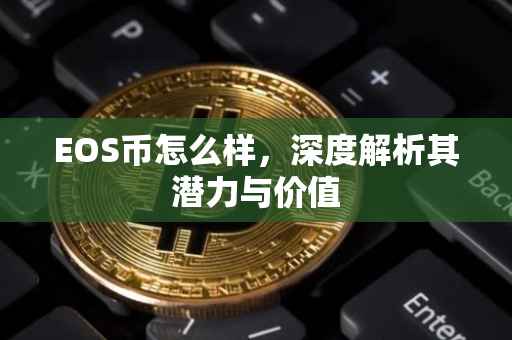 EOS币怎么样，深度解析其潜力与价值