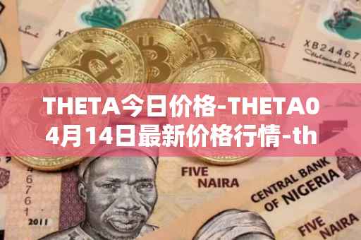 THETA今日价格-THETA04月14日最新价格行情-theta-token最新走势消息