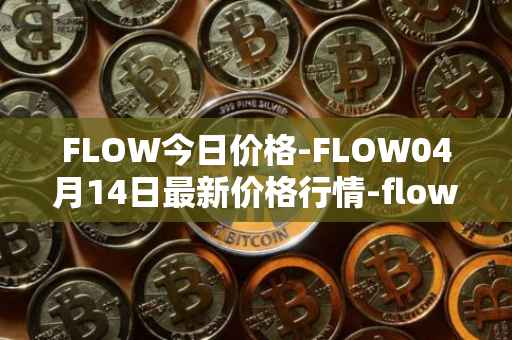 FLOW今日价格-FLOW04月14日最新价格行情-flow最新走势消息