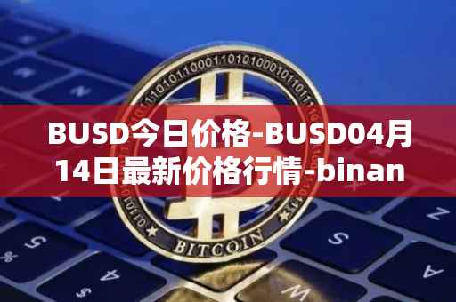 BUSD今日价格-BUSD04月14日最新价格行情-binance-usd最新走势消息