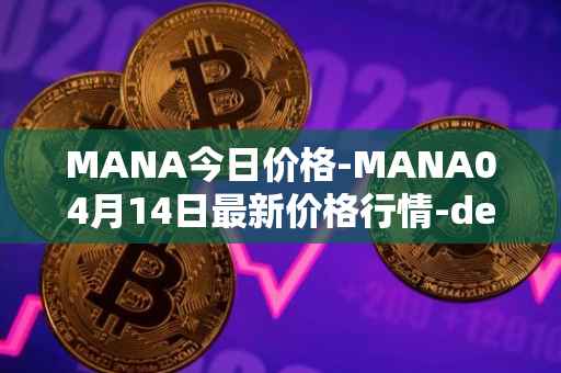 MANA今日价格-MANA04月14日最新价格行情-decentraland最新走势消息