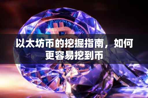 以太坊币的挖掘指南，如何更容易挖到币