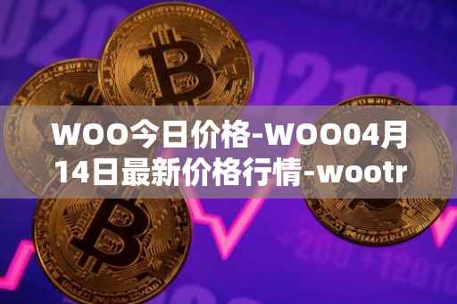 WOO今日价格-WOO04月14日最新价格行情-wootrade-network最新走势消息