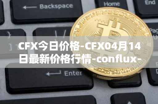 CFX今日价格-CFX04月14日最新价格行情-conflux-token最新走势消息