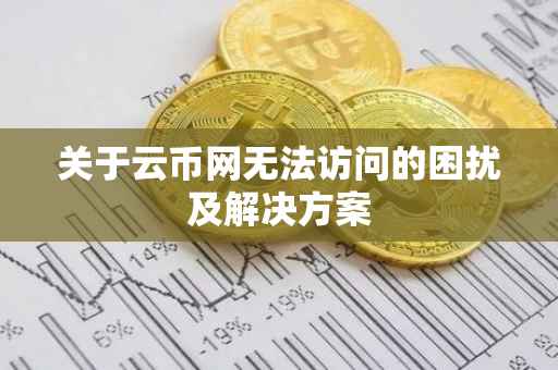 关于云币网无法访问的困扰及解决方案