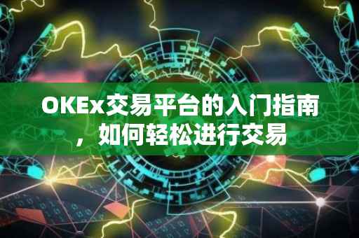 OKEx交易平台的入门指南，如何轻松进行交易
